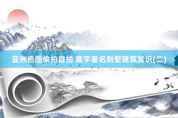 亚洲色图偷拍自拍 寰宇著名别墅建筑赏识(二)