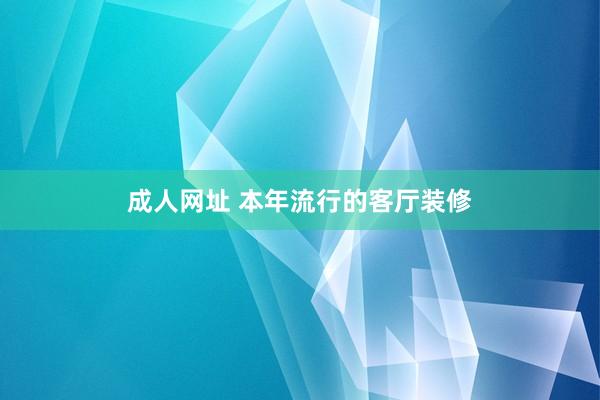 成人网址 本年流行的客厅装修