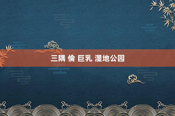 三隅 倫 巨乳 湿地公园