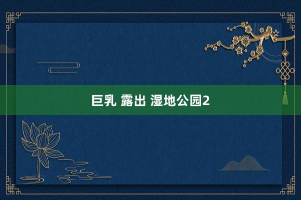 巨乳 露出 湿地公园2